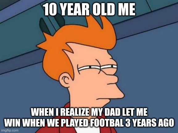 Futurama Fry | 10 YEAR OLD ME; WHEN I REALIZE MY DAD LET ME WIN WHEN WE PLAYED FOOTBAL 3 YEARS AGO | image tagged in memes,futurama fry | made w/ Imgflip meme maker