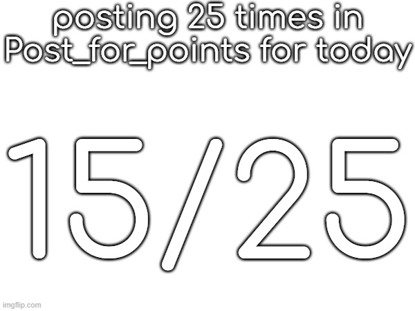 posting 25 times in Post_for_points for today; 15/25 | made w/ Imgflip meme maker