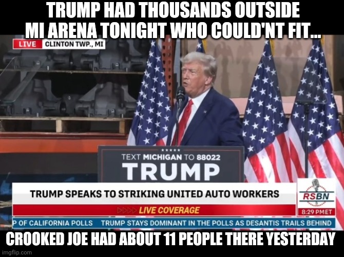 TRUMP HAD THOUSANDS OUTSIDE MI ARENA TONIGHT WHO COULD'NT FIT... CROOKED JOE HAD ABOUT 11 PEOPLE THERE YESTERDAY | made w/ Imgflip meme maker