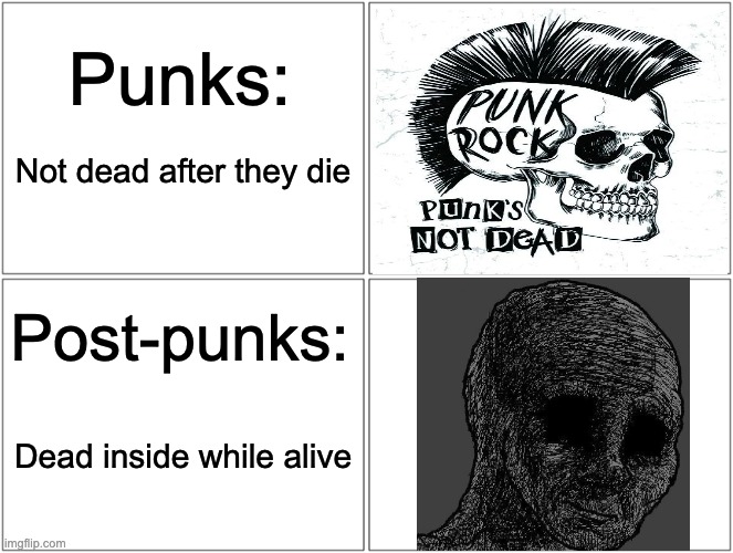 punks-postpunks-diff | Punks:; Not dead after they die; Post-punks:; Dead inside while alive | image tagged in memes,blank comic panel 2x2 | made w/ Imgflip meme maker