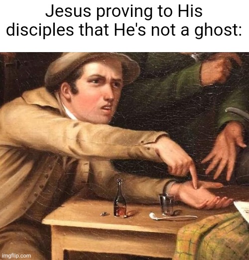 Luke 24:39 | Jesus proving to His disciples that He's not a ghost: | image tagged in angry man pointing at hand | made w/ Imgflip meme maker