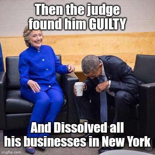 Hillary Obama laughing  | Then the judge found him GUILTY; And Dissolved all his businesses in New York | image tagged in hillary obama laughing | made w/ Imgflip meme maker