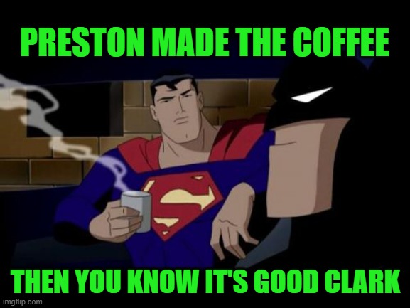 Batman And Superman Meme | PRESTON MADE THE COFFEE; THEN YOU KNOW IT'S GOOD CLARK | image tagged in memes,batman and superman | made w/ Imgflip meme maker