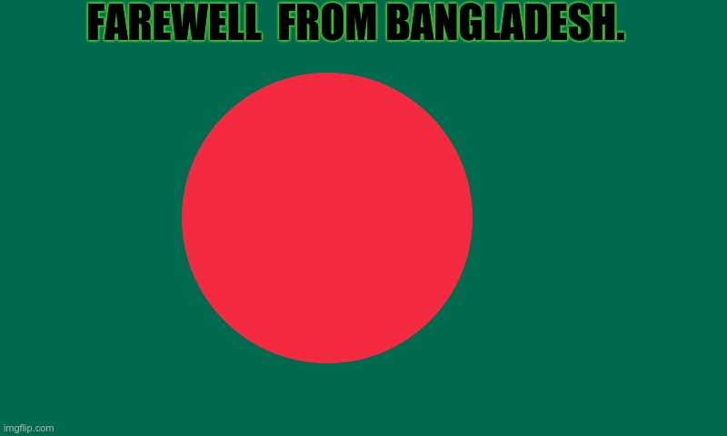 Bangladesh | FAREWELL  FROM BANGLADESH. | image tagged in bangladesh | made w/ Imgflip meme maker