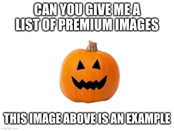 (fun fact: there is a free version of Halloween Pumpkin) | CAN YOU GIVE ME A LIST OF PREMIUM IMAGES; THIS IMAGE ABOVE IS AN EXAMPLE | made w/ Imgflip meme maker