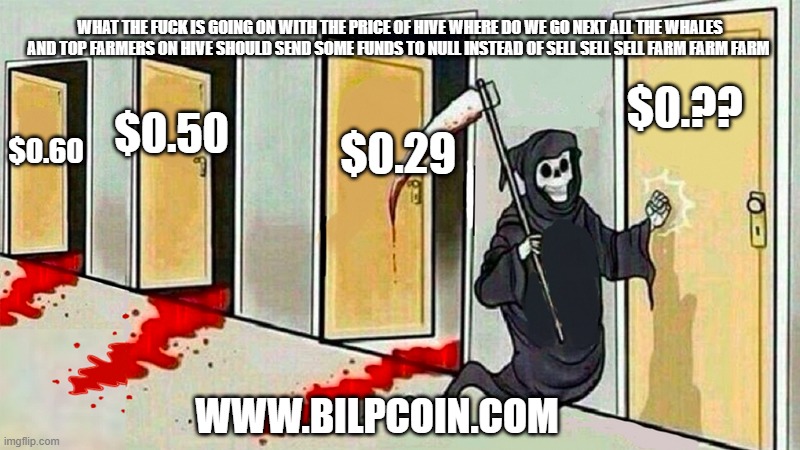 death knocking at the door | WHAT THE FUCK IS GOING ON WITH THE PRICE OF HIVE WHERE DO WE GO NEXT ALL THE WHALES AND TOP FARMERS ON HIVE SHOULD SEND SOME FUNDS TO NULL INSTEAD OF SELL SELL SELL FARM FARM FARM; $0.?? $0.29; $0.50; $0.60; WWW.BILPCOIN.COM | image tagged in death knocking at the door | made w/ Imgflip meme maker