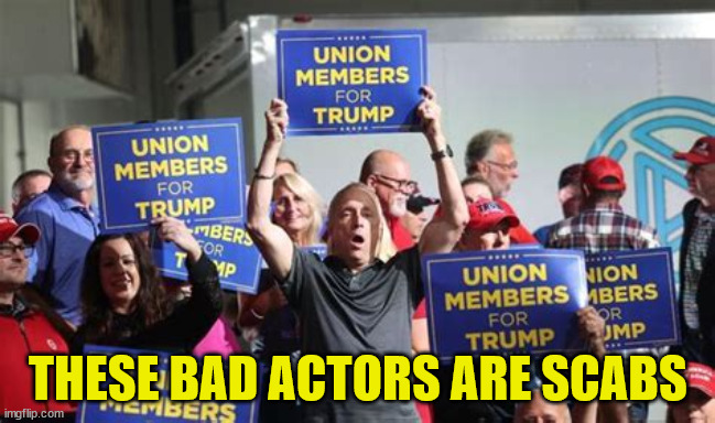 Scabs for Trump | THESE BAD ACTORS ARE SCABS | image tagged in fraudster,union strike,uaw,trump,maga,anti-union | made w/ Imgflip meme maker