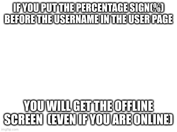 IF YOU PUT THE PERCENTAGE SIGN(%) BEFORE THE USERNAME IN THE USER PAGE; YOU WILL GET THE OFFLINE SCREEN  (EVEN IF YOU ARE ONLINE) | made w/ Imgflip meme maker