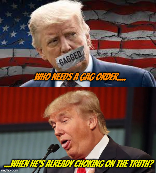Who needs a gag? | image tagged in gag order,donald trump,choking,truth,maga,court ordered | made w/ Imgflip meme maker