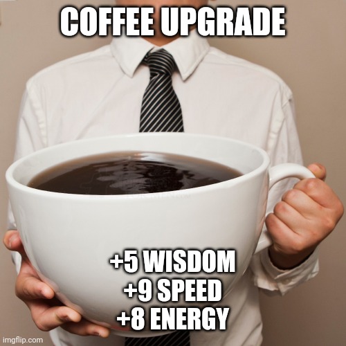 coffee cup | COFFEE UPGRADE; +5 WISDOM
+9 SPEED
+8 ENERGY | image tagged in coffee cup | made w/ Imgflip meme maker