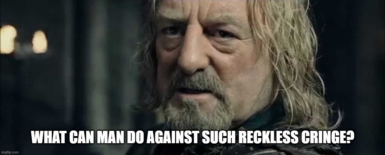 theoden what can men do | WHAT CAN MAN DO AGAINST SUCH RECKLESS CRINGE? | image tagged in what can men do against such reckless hate | made w/ Imgflip meme maker