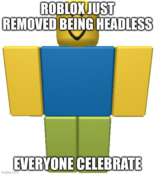 ROBLOX Noob | ROBLOX JUST REMOVED BEING HEADLESS; EVERYONE CELEBRATE | image tagged in roblox noob | made w/ Imgflip meme maker