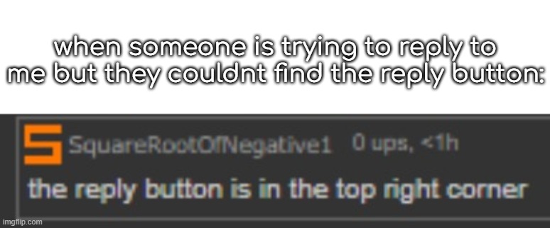 did that happened to you? | when someone is trying to reply to me but they couldnt find the reply button: | made w/ Imgflip meme maker