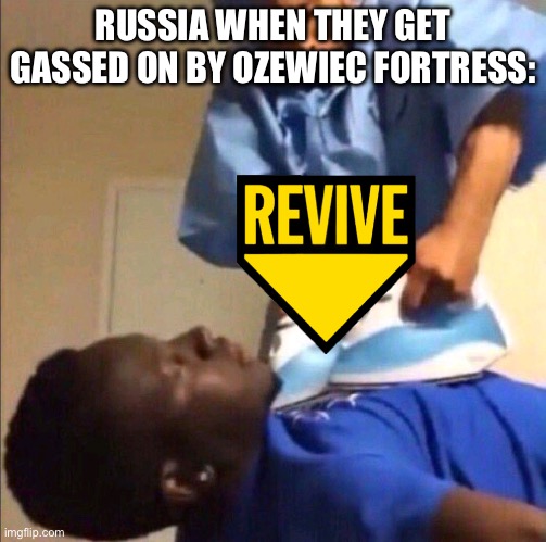 imma enter phase 2 brb | RUSSIA WHEN THEY GET GASSED ON BY OZEWIEC FORTRESS: | image tagged in reviving | made w/ Imgflip meme maker