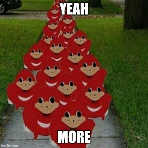 meme is dead | YEAH; MORE | image tagged in ugandan knuckles army | made w/ Imgflip meme maker
