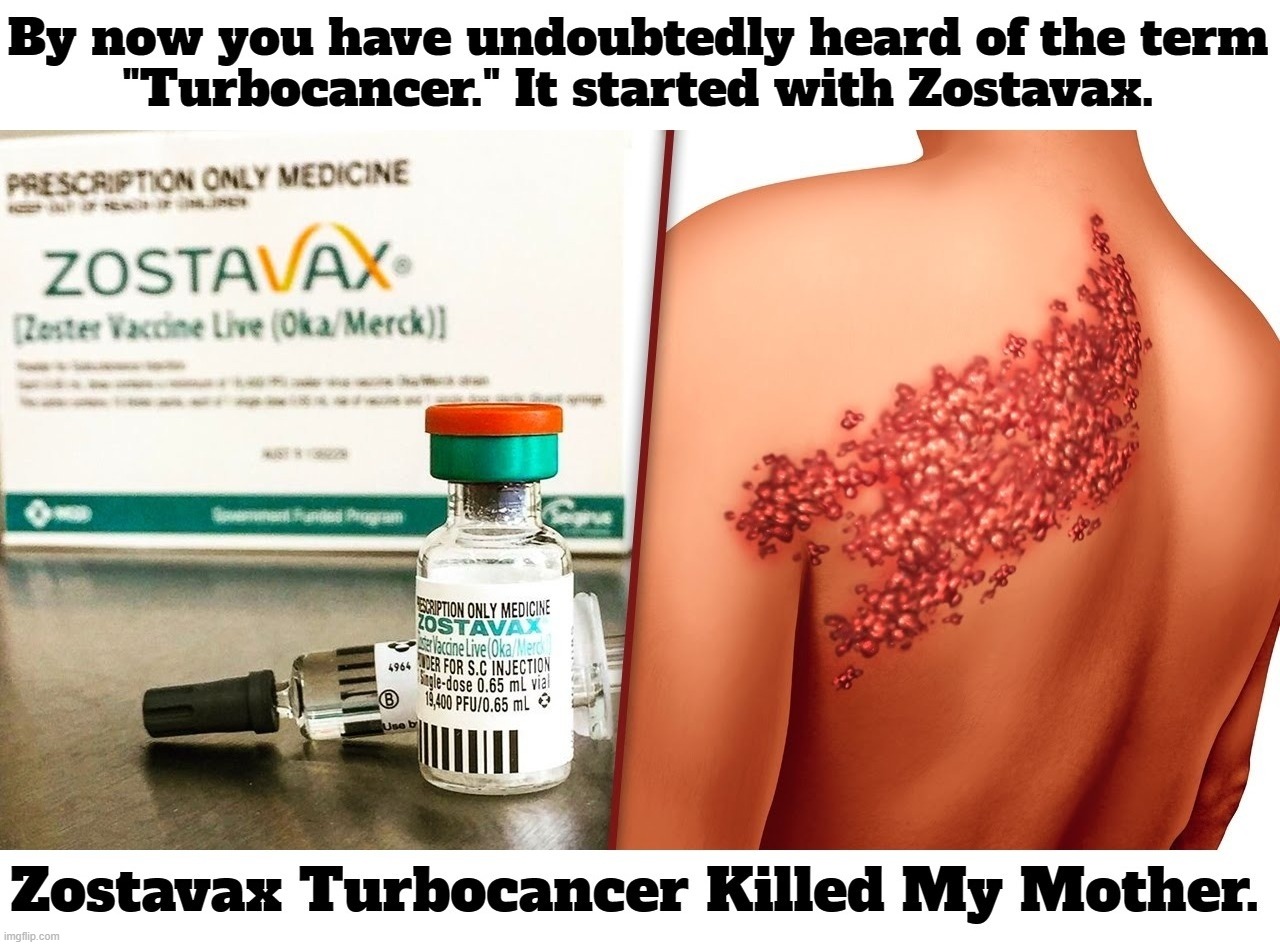 Zostavax Turbocancer Killed My Mother | image tagged in zostavax,turbocancer,mrna vaccines,crimes against humanity,covid vaccine,shingles vaccines | made w/ Imgflip meme maker