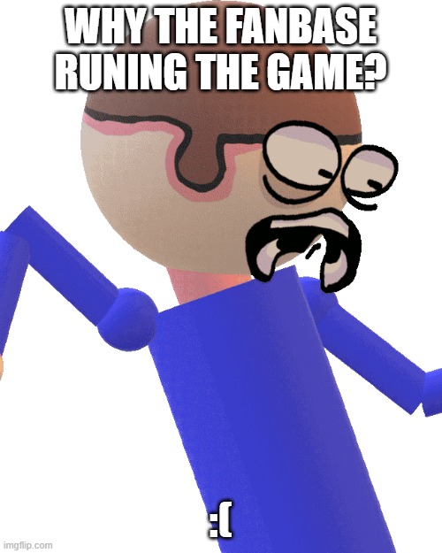 Dave Gets Traumatized | WHY THE FANBASE RUNING THE GAME? :( | image tagged in dave gets traumatized | made w/ Imgflip meme maker
