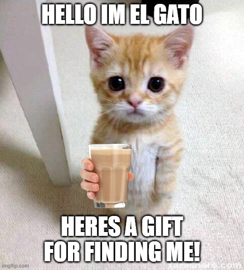 Cute Cat | HELLO IM EL GATO; HERES A GIFT FOR FINDING ME! | image tagged in memes,cute cat | made w/ Imgflip meme maker
