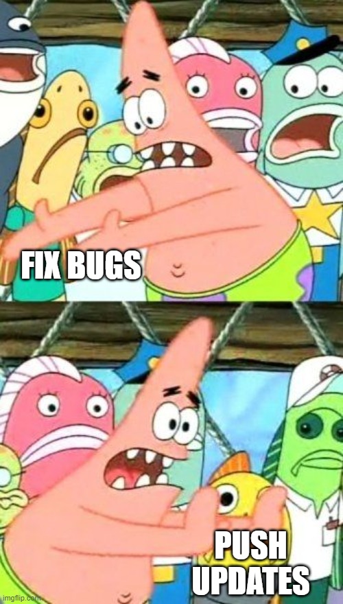 life of software engineer | FIX BUGS; PUSH UPDATES | image tagged in memes,put it somewhere else patrick | made w/ Imgflip meme maker