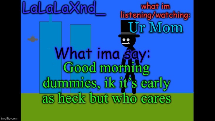 ur mom | Ur Mom; Good morning dummies, ik it’s early as heck but who cares | image tagged in lala new temp cuz ye | made w/ Imgflip meme maker