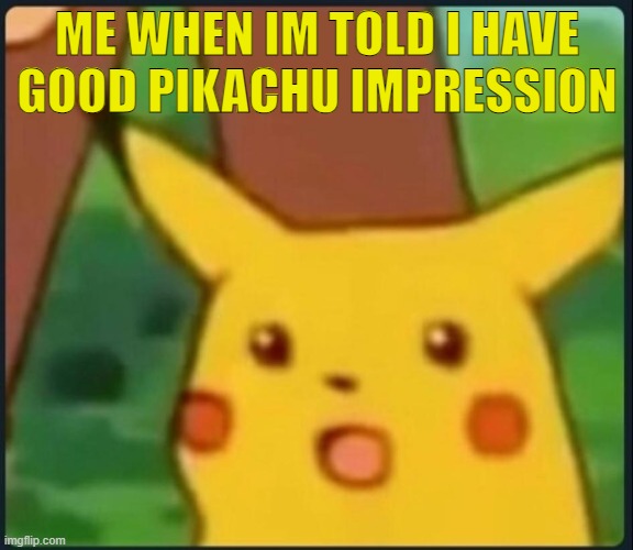 me when im told i have good impressio | ME WHEN IM TOLD I HAVE GOOD PIKACHU IMPRESSION | image tagged in surprised pikachu | made w/ Imgflip meme maker