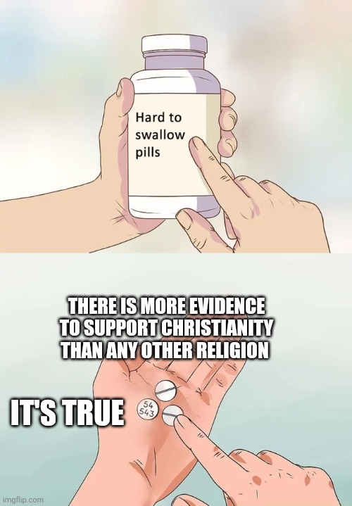 Hard To Swallow Pills | THERE IS MORE EVIDENCE TO SUPPORT CHRISTIANITY THAN ANY OTHER RELIGION; IT'S TRUE | image tagged in memes,hard to swallow pills | made w/ Imgflip meme maker