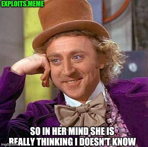 Creepy Condescending Wonka Meme | EXPLOITS.MEME; SO IN HER MIND SHE IS REALLY THINKING I DOESN'T KNOW | image tagged in memes,creepy condescending wonka | made w/ Imgflip meme maker