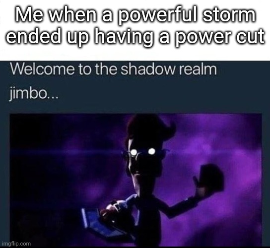 This just happened to me a while ago | Me when a powerful storm ended up having a power cut | image tagged in welcome to the shadow realm jimbo,funny,storm,electricity,power | made w/ Imgflip meme maker