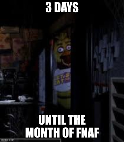 3 DAYS | 3 DAYS; UNTIL THE MONTH OF FNAF | image tagged in chica looking in window fnaf | made w/ Imgflip meme maker