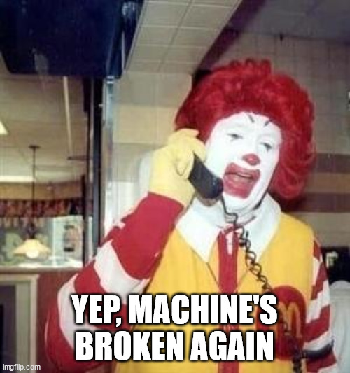 Ronald McDonald Temp | YEP, MACHINE'S BROKEN AGAIN | image tagged in ronald mcdonald temp | made w/ Imgflip meme maker