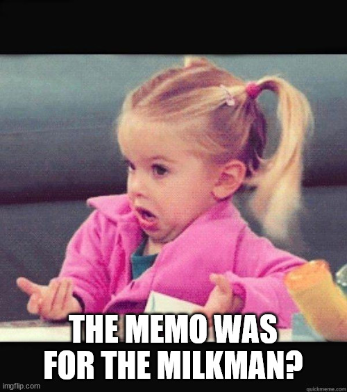 I dont know girl | THE MEMO WAS FOR THE MILKMAN? | image tagged in i dont know girl | made w/ Imgflip meme maker
