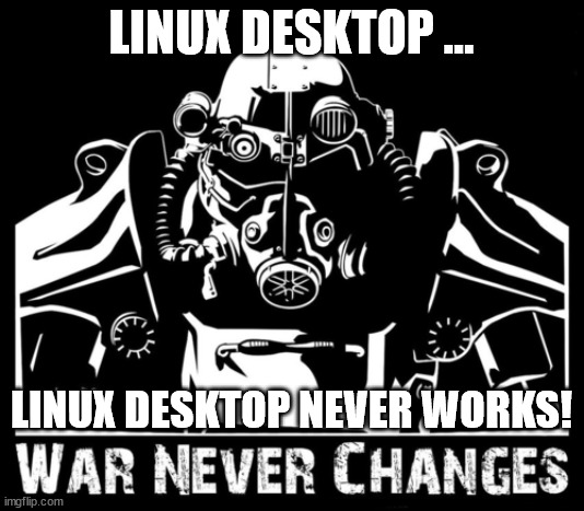 Linux Desktop Never Works | LINUX DESKTOP ... LINUX DESKTOP NEVER WORKS! | image tagged in war never changes,fallout,linux,desktop,linux desktop | made w/ Imgflip meme maker