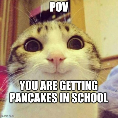 Smiling Cat | POV; YOU ARE GETTING PANCAKES IN SCHOOL | image tagged in memes,smiling cat | made w/ Imgflip meme maker