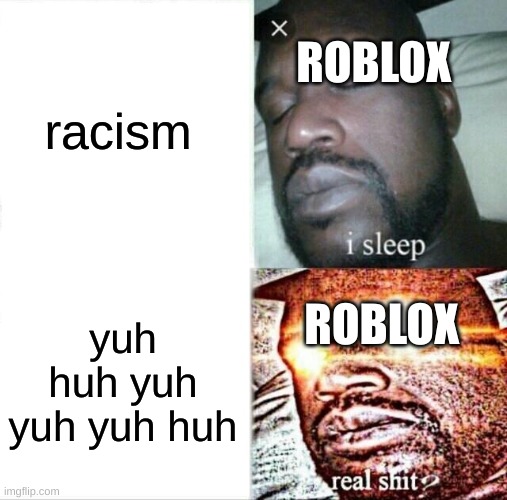 Sleeping Shaq | racism; ROBLOX; ROBLOX; yuh huh yuh yuh yuh huh | image tagged in memes,sleeping shaq | made w/ Imgflip meme maker