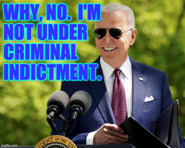 Happy Joe Biden. | WHY, NO.  I'M
NOT UNDER
CRIMINAL
INDICTMENT. | image tagged in happy joe biden,memes | made w/ Imgflip meme maker