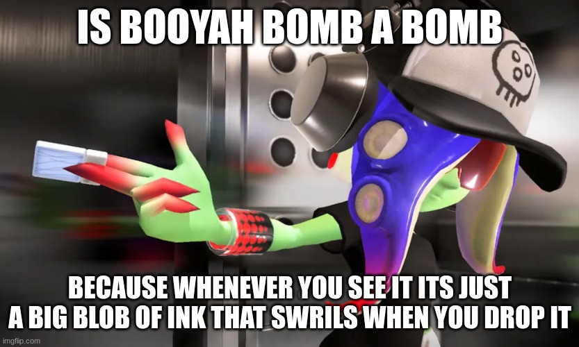 Booyah? | IS BOOYAH BOMB A BOMB; BECAUSE WHENEVER YOU SEE IT ITS JUST A BIG BLOB OF INK THAT SWRILS WHEN YOU DROP IT | made w/ Imgflip meme maker