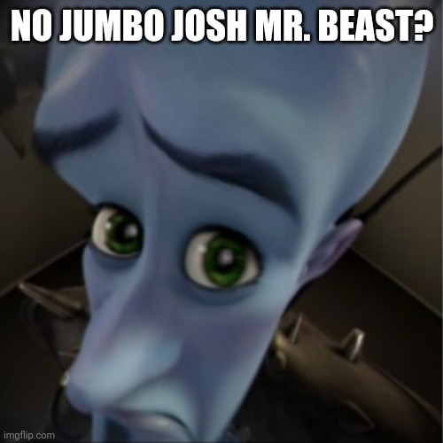NO JUMBO JOSH MR. BEAST? | image tagged in megamind peeking | made w/ Imgflip meme maker