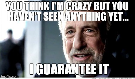 I Guarantee It Meme | YOU THINK I'M CRAZY BUT YOU HAVEN'T SEEN ANYTHING YET... I GUARANTEE IT | image tagged in memes,i guarantee it | made w/ Imgflip meme maker