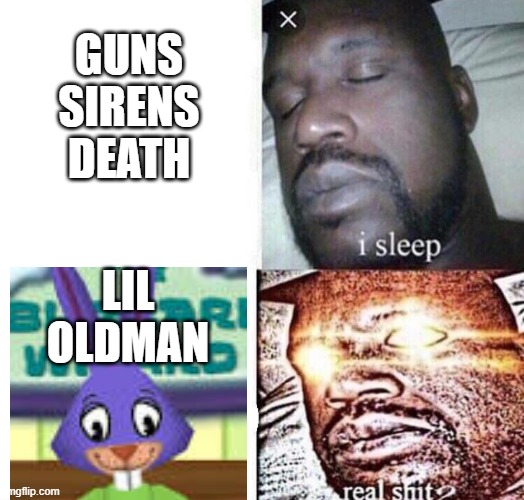 i sleep real shit | GUNS
SIRENS
DEATH; LIL OLDMAN | image tagged in i sleep real shit | made w/ Imgflip meme maker