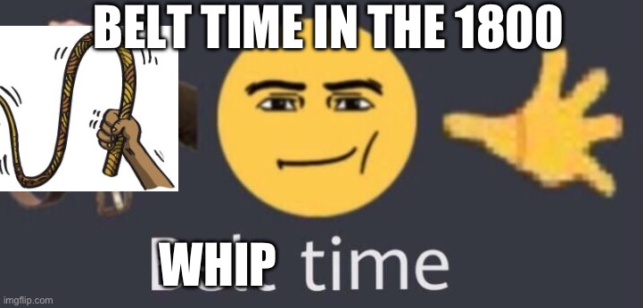 belt time | BELT TIME IN THE 1800; WHIP | image tagged in belt time | made w/ Imgflip meme maker