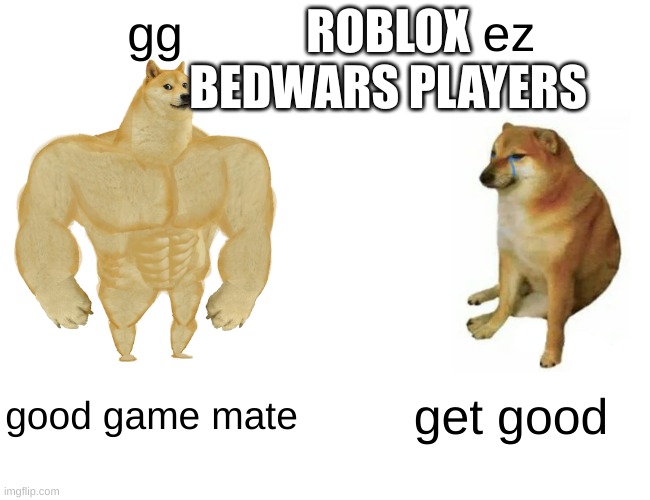 real | ROBLOX BEDWARS PLAYERS; gg; ez; good game mate; get good | image tagged in memes,buff doge vs cheems | made w/ Imgflip meme maker