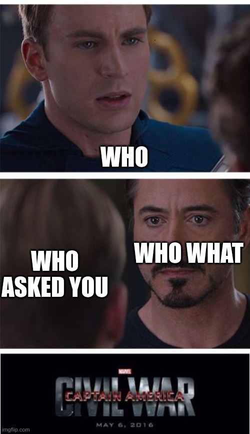 this is true | WHO; WHO WHAT; WHO ASKED YOU | image tagged in memes,marvel civil war 1 | made w/ Imgflip meme maker
