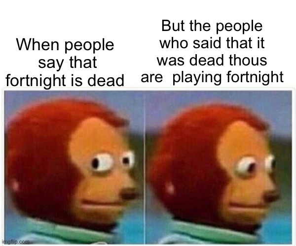 Monkey Puppet Meme | But the people who said that it was dead thous are  playing fortnight; When people  say that fortnight is dead | image tagged in memes,monkey puppet | made w/ Imgflip meme maker