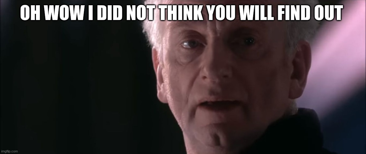 Not From A Jedi | OH WOW I DID NOT THINK YOU WILL FIND OUT | image tagged in not from a jedi | made w/ Imgflip meme maker