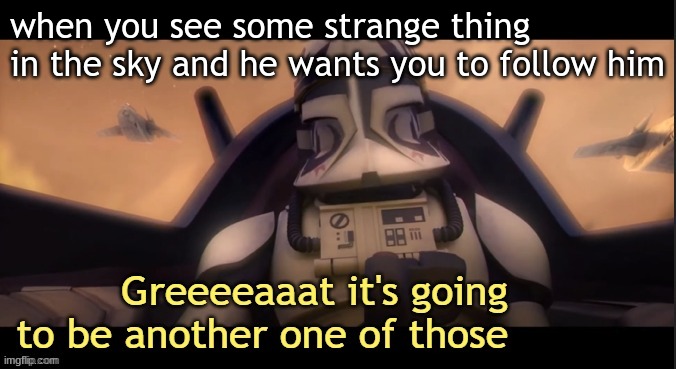 Greeeeaaat it's going to be another one of those ____ | when you see some strange thing in the sky and he wants you to follow him | image tagged in greeeeaaat it's going to be another one of those ____ | made w/ Imgflip meme maker