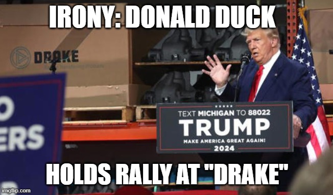 Donald Duck Trump | IRONY: DONALD DUCK; HOLDS RALLY AT "DRAKE" | image tagged in trump,duck,donald duck | made w/ Imgflip meme maker
