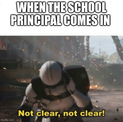 Not clear! | WHEN THE SCHOOL PRINCIPAL COMES IN | image tagged in not clear | made w/ Imgflip meme maker