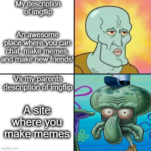 imgflip is so awesome | My description of imgflip; An awesome place where you can chat, make memes, and make new friends! Vs my parents description of imgflip; A site where you make memes | image tagged in squidward meme template,squidward,imgflip,parents,memes,lol | made w/ Imgflip meme maker