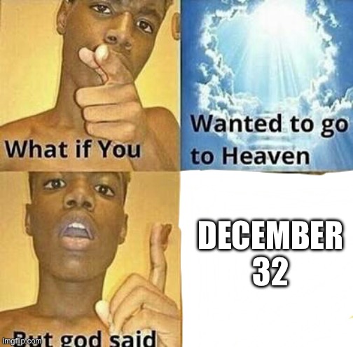 December 32 | DECEMBER 32 | image tagged in what if you wanted to go to heaven | made w/ Imgflip meme maker