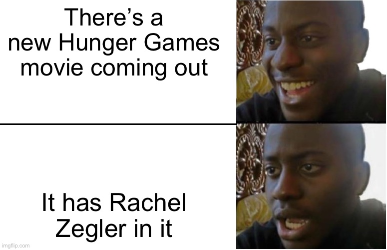 :( | There’s a new Hunger Games movie coming out; It has Rachel Zegler in it | image tagged in disappointed black guy | made w/ Imgflip meme maker